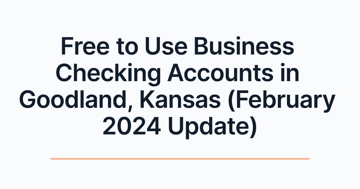 Free to Use Business Checking Accounts in Goodland, Kansas (February 2024 Update)